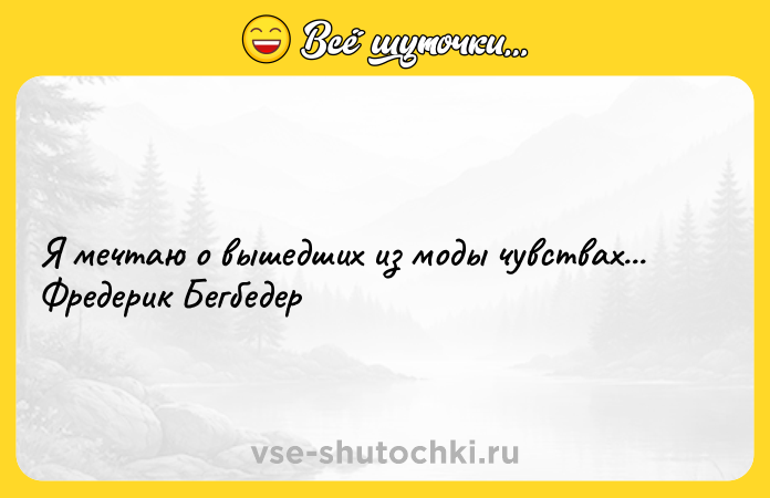 Цитата: Я мечтаю о вышедших из моды чувствах... Фредерик Бегбедер