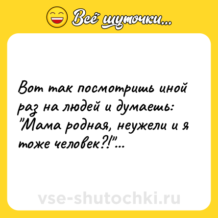 Шутка: Вот так посмотришь иной раз на людей и думаешь: 