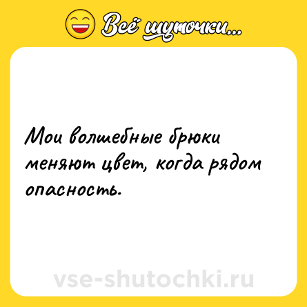 Шутка: Мои волшебные брюки меняют цвет, когда рядом опасность.