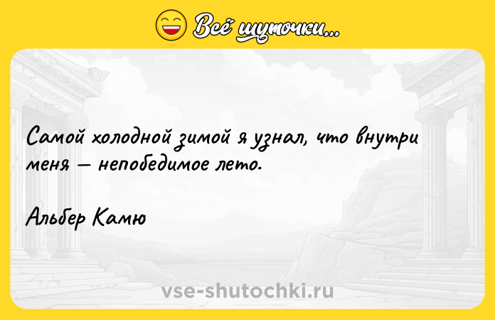 Цитата: Самой холодной зимой я узнал, что внутри меня непобедимое лето. Альбер Камю