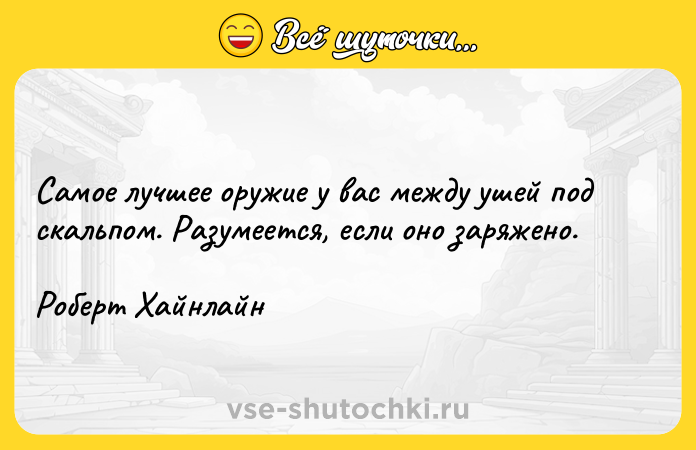 Цитата: Самое лучшее оружие у вас между ушей под скальпом. Разумеется, если оно заряжено.Роберт Хайнлайн