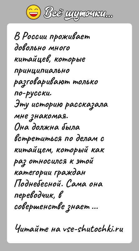 История: В России проживает довольно много китайцев, которые принципиально разговаривают только по-русски.Эту историю рассказала мне знакомая.Она должна была встретиться по делам