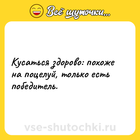 Шутка: Кусаться здорово: похоже на поцелуй, только есть победитель.