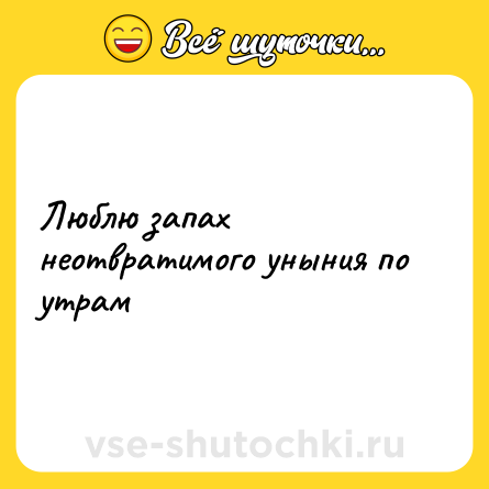 Шутка: Люблю запах неотвратимого уныния по утрам