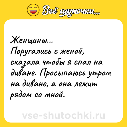 Шутка: Женщины...<br>Поругались с женой, сказала чтобы я спал на диване. Просыпаюсь утром на диване, а она лежит рядом со мной.