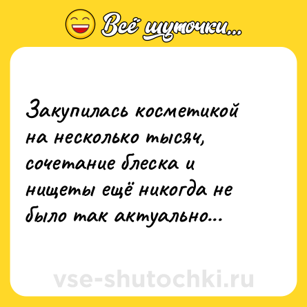 Шутка: Закупилась косметикой на несколько тысяч, сочетание блеска и нищеты ещё никогда не было так актуально...