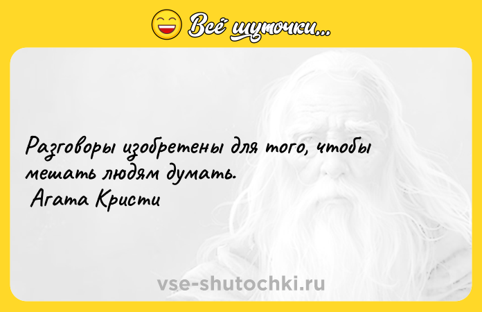 Цитата: Разговоры изобретены для того, чтобы мешать людям думать. Агата Кристи