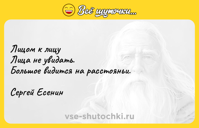 Цитата: Лицом к лицуЛица не увидать.Большое видится на расстояньи. Сергей Есенин
