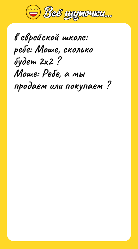 в еврейской школе: ребе: Моше, сколько будет 2х2 ? Моше:
