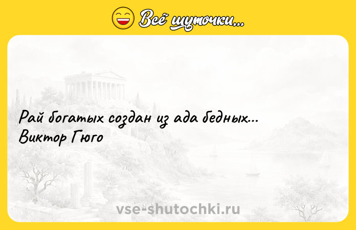 Цитата: Рай богатых создан из ада бедных Виктор Гюго