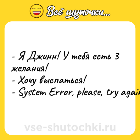 Шутка: - Я Джинн! У тебя есть 3 желания!<br>- Хочу выспаться! <br>- System Error, please, try again.