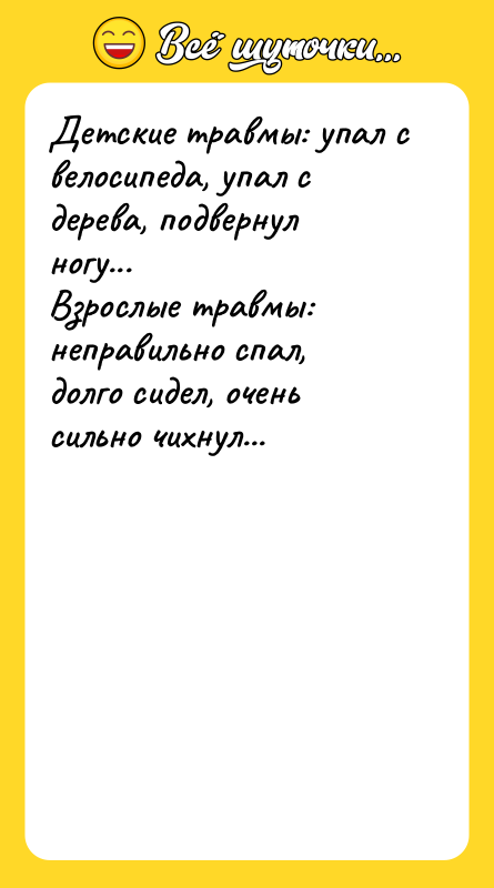 Шутка: Детские травмы: упал с велосипеда, упал с дерева, подвернул ногу...Взрослые травмы: неправильно спал, долго сидел, очень сильно чихнул...