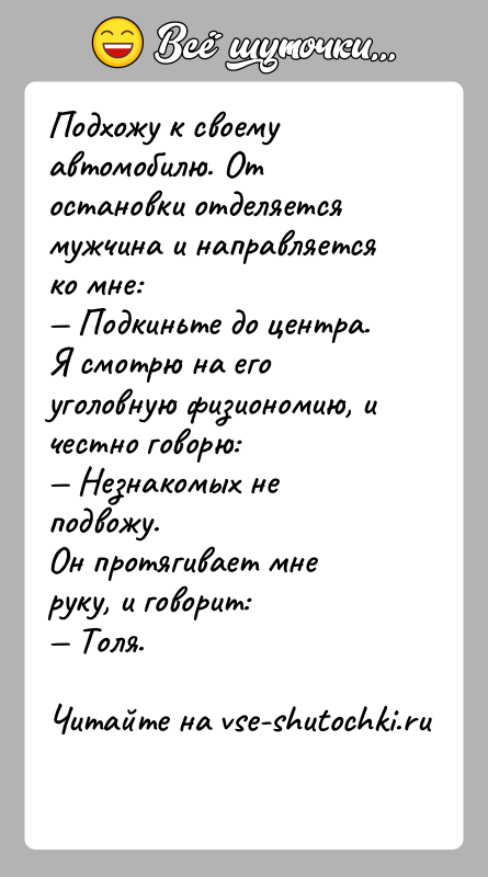 История: Подхожу к своему автомобилю. От остановки отделяется мужчина и направляется ко мне: Подкиньте до центра.Я смотрю на его уголовную физиономию,