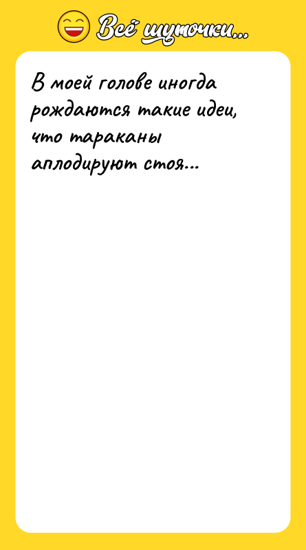 В моей голове иногда рождаются такие идеи, что тараканы аплодируют