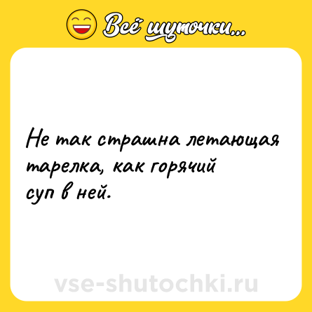 Шутка: Не так страшна летающая тарелка, как горячий суп в ней.