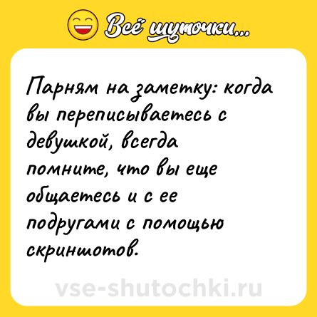 Шутка: Парням на заметку: когда вы переписываетесь с девушкой, всегда помните, что вы еще общаетесь и с ее подругами с помощью скриншотов.
