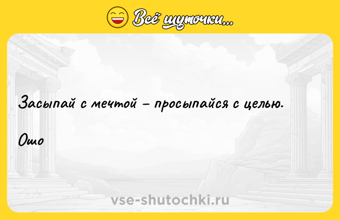 Цитата: Засыпай с мечтой просыпайся с целью.Ошо