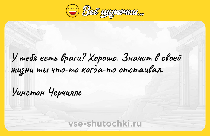 Цитата: У тебя есть враги? Хорошо. Значит в своей жизни ты что-то когда-то отстаивал.Уинстон Черчилль
