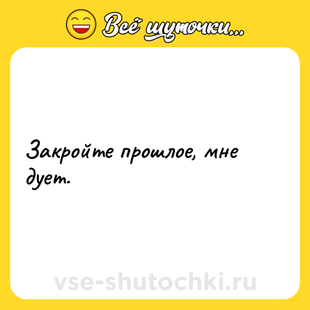 Шутка: Закройте прошлое, мне дует.