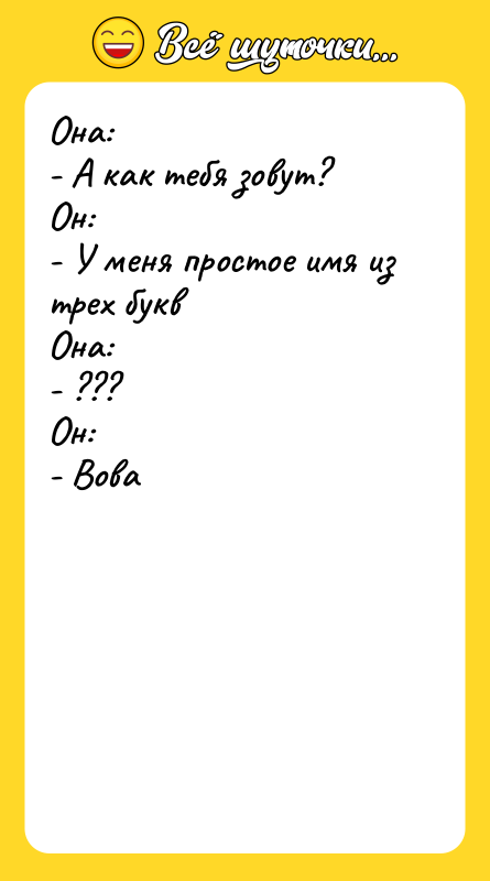 Она:  - А как тебя зовут? Он: - У