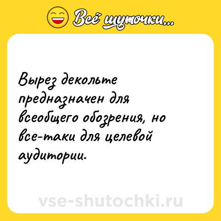 Шутка: Вырез декольте предназначен для всеобщего обозрения, но все-таки для целевой аудитории.
