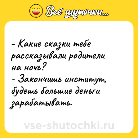 Шутка: - Какие сказки тебе рассказывали родители на ночь?<br>- Закончишь институт, будешь большие деньги зарабатывать.