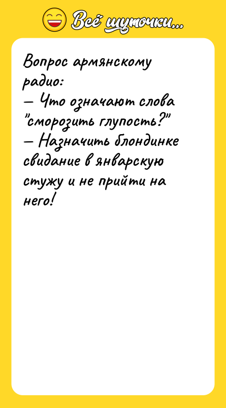 Шутка: Вопрос армянскому радио: Что означают слова сморозить глупость? Назначить блондинке свидание в январскую стужу и не прийти на него!