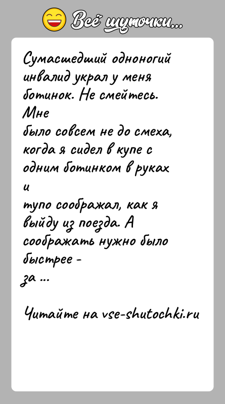 История: Сумасшедший одноногий инвалид украл у меня ботинок. Не смейтесь. Мнебыло совсем не до смеха, когда я сидел в купе с