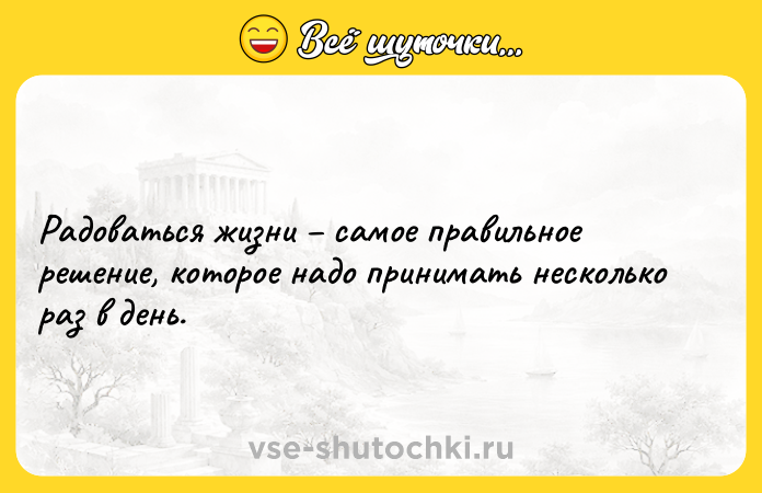 Цитата: Радоваться жизни самое правильное решение, которое надо принимать несколько раз в день.