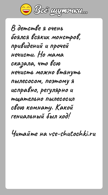 История: В детстве я очень боялся всяких монстров, привидений и прочей нечисти. Но мама сказала, что всю нечисть можно втянуть пылесосом,