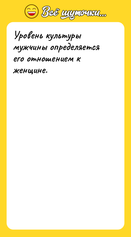 Уровень культуры мужчины определяется его отношением к женщине.
