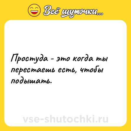 Шутка: Простуда - это когда ты перестаешь есть, чтобы подышать.