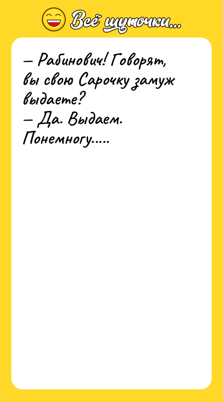 — Рабинович! Говорят, вы свою Сарочку замуж выдаете?<br/>— Да. Выдаем.