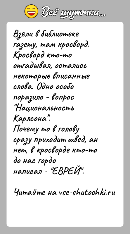 История: Взяли в библиотеке газету, там кросворд. Кросворд кто-то отгадывал, осталисьнекоторые вписанные слова. Одно особо поразило - вопрос Национальность Карлсона .Почему то