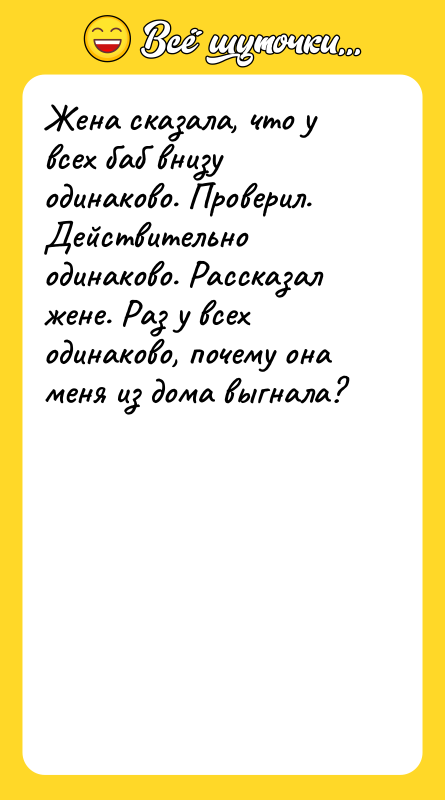 Жена сказала, что у всех баб внизу одинаково. Проверил. Действительно