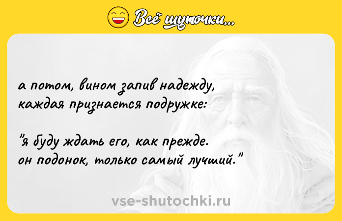 Цитата: а потом, вином запив надежду, каждая признается подружке: я буду ждать его, как прежде. он подонок, только самый лучший.