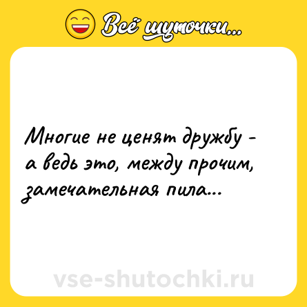 Шутка: Многие не ценят дружбу - а ведь это, между прочим, замечательная пила...