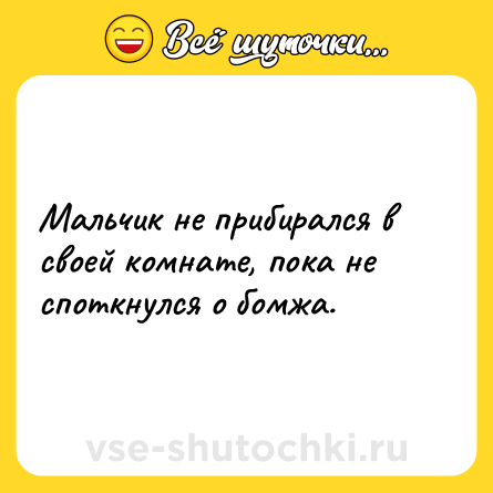 Шутка: Мальчик не прибирался в своей комнате, пока не споткнулся о бомжа.
