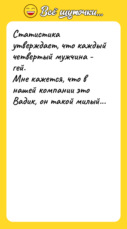 Статистика утверждает, что каждый четвертый мужчина - гей. Мне кажется,