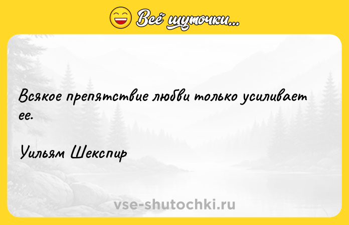 Цитата: Всякое препятствие любви только усиливает ее. Уильям Шекспир