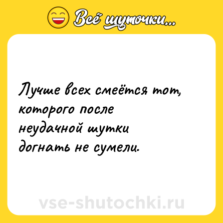 Шутка: Лучше всех смеётся тот, которого после неудачной шутки догнать не сумели.