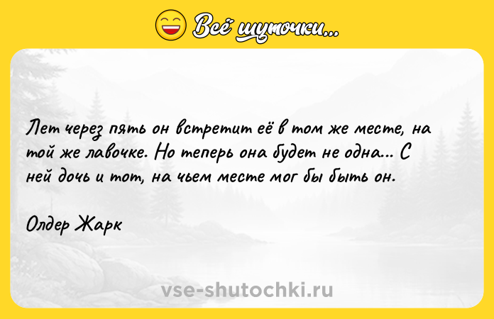 Цитата: Лет через пять он встретит её в том же месте, на той же лавочке. Но теперь она будет не одна... С ней дочь и тот, на чьем месте мог бы быть он.Олдер Жарк