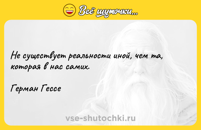 Цитата: Не существует реальности иной, чем та, которая в нас самих.Герман Гессе