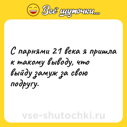 Шутка: С парнями 21 века я пришла к такому выводу, что выйду замуж за свою подругу.