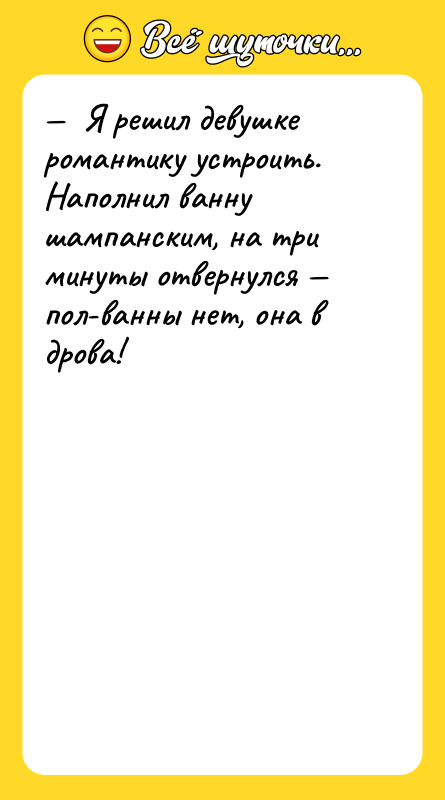 —  Я решил девушке романтику устроить. Наполнил ванну шампанским,