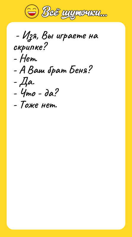 - Изя, Вы играете на скрипке? - Нет.