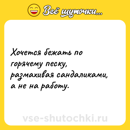 Шутка: Хочется бежать по горячему песку, размахивая сандаликами, а не на работу.