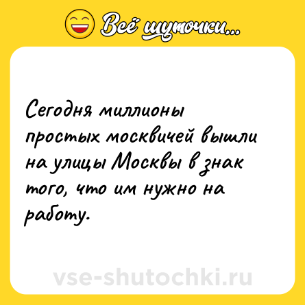 Шутка: Сегодня миллионы простых москвичей вышли на улицы Москвы в знак того, что им нужно на работу.