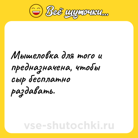 Шутка: Мышеловка для того и предназначена, чтобы сыр бесплатно раздавать.