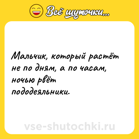 Шутка: Мальчик, который растёт не по дням, а по часам, ночью рвёт пододеяльники.